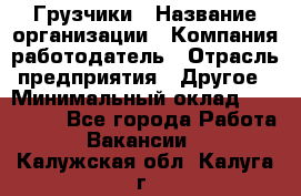 Грузчики › Название организации ­ Компания-работодатель › Отрасль предприятия ­ Другое › Минимальный оклад ­ 100 000 - Все города Работа » Вакансии   . Калужская обл.,Калуга г.